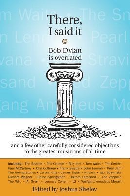bokomslag There, I Said It: Bob Dylan Is Overrated: and a few other carefully considered objections to the greatest musicians of all time