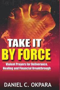 bokomslag Take it By Force: 200 Violent Prayers for Deliverance, Healing and Financial Breakthrough