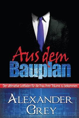 bokomslag Aus dem Bauplan: Eine detaillierte Anleitung zum anziehen und halten die Frauen Ihrer Träume.