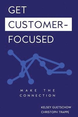 Christoph Trappe, Kelsey Guetschow - Get Customer-Focused: Make the Connection, Häftad