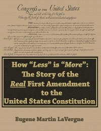 bokomslag How "Less" is "More": The Story of the Real First Amendment to the United States Constitution: Academic Version