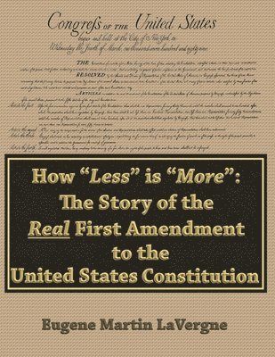 bokomslag How 'Less' is 'More': The Story of the Real First Amendment to the United States Constitution: Academic Version