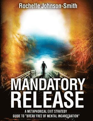 bokomslag Mandatory Release: A metaphorical exit strategy guide to Break FREE of mental incarceration.