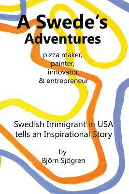 bokomslag A Swede's Adventures: pizza maker, painter, innovator & entrepreneur; Swedish Immigrant in USA tells an Inspirational Story