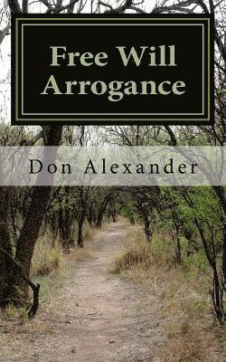 Don Alexander - Free Will Arrogance: Choosing Between Life and Death, Häftad