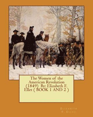 The Women of the American Revolution (1849) By: Elizabeth F. Ellet ( BOOK 1 AND 2 ) 1