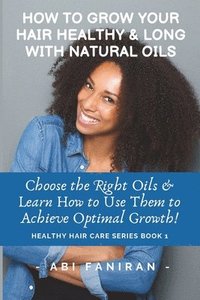 bokomslag How to Grow Your Hair Healthy & Long with Natural Oils: Choose the Right Oils & Learn How to Use Them to Achieve Optimal Growth