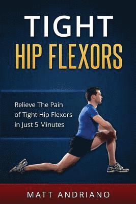 Tight Hip Flexors: Relieve The Pain of Tight Hip Flexors In Just 5 Minutes 1