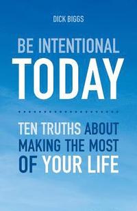 bokomslag Be Intentional Today: Ten Truths About Making The Most Of Your Life