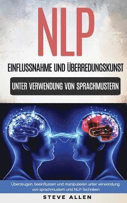 bokomslag Nlp - Einflussnahme Und Überredungskunst. Überzeugen, Beeinflussen Und Manipulieren Unter Verwendung Von Sprachmustern Und Nlp-Techniken