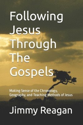 Following Jesus Through The Gospels: Making Sense of the Chronology, Geography, and Teaching Methods of Jesus 1