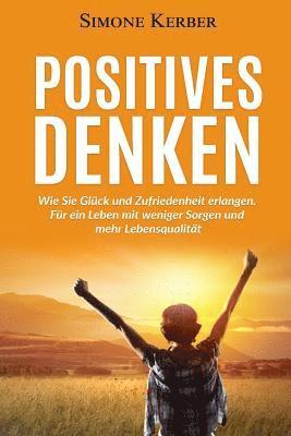 Positives Denken: Wie Sie Glück und Zufriedenheit erlangen. Für ein Leben mit weniger Sorgen und mehr Lebensqualität 1