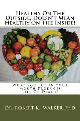 Robert K. Walker Phd - Healthy On The Outside, Doesn't Mean Healthy On The Inside: What You Put In Your Mouth Produces Life Or Death!, Häftad
