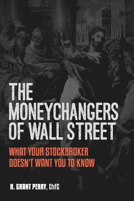 H. Grant Perry - Moneychangers of Wall Street: What Your Stockbroker Doesn't Want You to Know, Häftad
