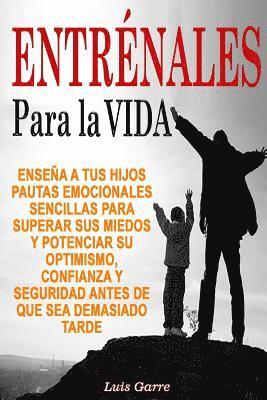 Entrenales para la Vida: Enseña a tus hijos pautas emocionales sencillas para superar sus miedos y potenciar su optimismo, confianza y segurida 1