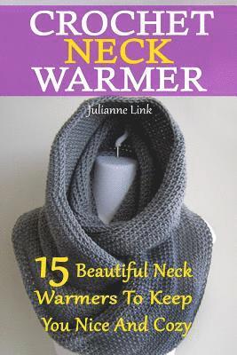 Crochet Neck Warmer: 15 Beautiful Neck Warmers To Keep You Nice And Cozy: (Crochet Hook A, Crochet Accessories, Crochet Patterns, Crochet B 1