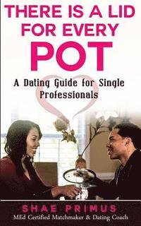 bokomslag There Is A Lid for Every Pot: A Dating Guide for Single Professionals