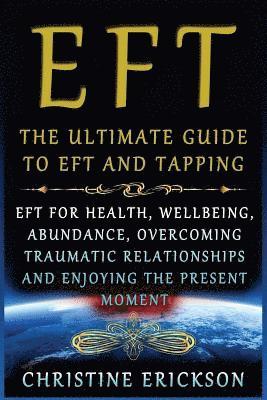 bokomslag EFT - The Ultimate Guide to EFT and Tapping: EFT for Health, Wellbeing, Abundance, Overcoming Traumatic Relationships and Enjoying the Present Moment