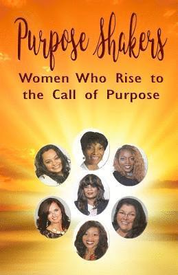 Purpose Shakers: Women Who Rise to the Call of Purpose 1