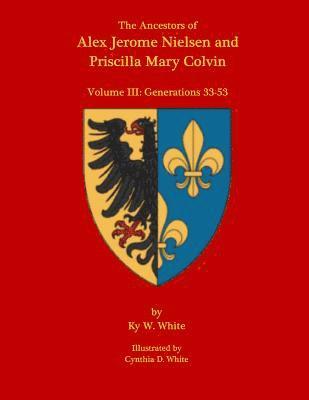 The Ancestors of Alex Jerome Nielsen and Mary Priscilla Colvin: Volume III: Generations 33-53 1