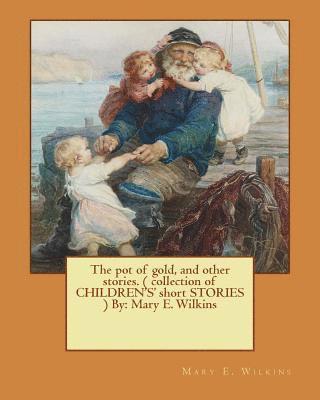 Mary E. Wilkins - The pot of gold, and other stories. ( collection of CHILDREN'S' short STORIES ) By: Mary E. Wilkins (Illustrated), Häftad