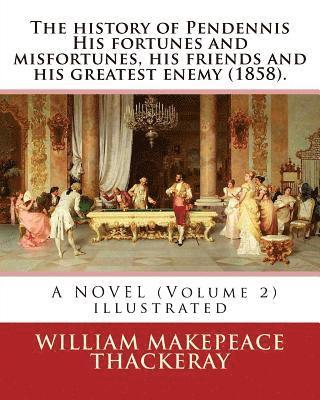 William Makepeace Thackeray - The history of Pendennis His fortunes and misfortunes, his friends and his greatest enemy (1858). A NOVEL (Volume 2): By: William Makepeace Thackeray, Häftad