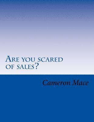 Cameron L. Mace - Are you scared of sales?: What if I told you I could get rid of your fear of sales? You already know sales is the way to make more money. So let, Häftad