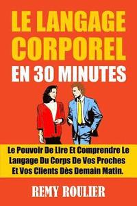 bokomslag Le Langage Corporel En 30 Minutes: Le Pouvoir De Lire Et Comprendre Le Langage Du Corps De Vos Proches Et Vos Clients Dès Demain Matin.