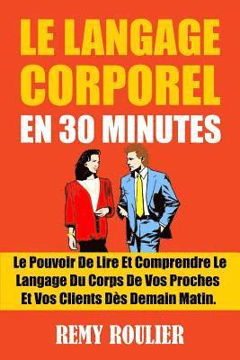 Remy Roulier - Le Langage Corporel En 30 Minutes: Le Pouvoir De Lire Et Comprendre Le Langage Du Corps De Vos Proches Et Vos Clients Dès Demain Matin., Häftad