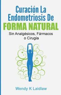 bokomslag Curación la Endometriosis de Forma Natural: SIN Analgesicos, Farmacos ni Cirugia
