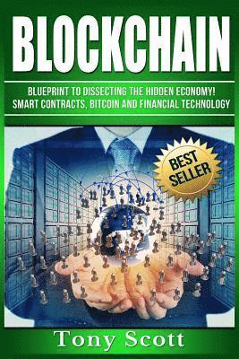 Blockchain: Blueprint to Dissecting The Hidden Economy! - Smart Contracts, Bitcoin and Financial Technology 1