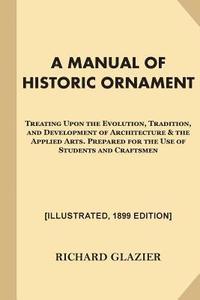 bokomslag A Manual of Historic Ornament [Illustrated, 1899 Edition]: Treating Upon the Evolution, Tradition, and Development of Architecture & the Applied Arts.