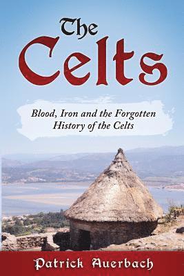Patrick Auerbach - The Celts: Blood, Iron and the Forgotten History of the Celts, Häftad