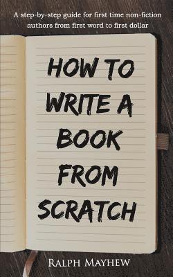 bokomslag How to Write a Book from Scratch: A Step-By-Step Guide for First Time Non-Fiction Authors from First Word to First Dollar