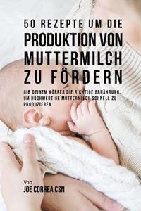 bokomslag 50 Rezepte um die Produktion von Muttermilch zu fördern: Gib deinem Körper die richtige Ernährung, um hochwertige Muttermilch schnell zu produzieren