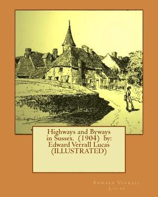 Highways and Byways in Sussex. (1904) by: Edward Verrall Lucas (ILLUSTRATED) 1