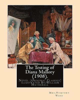 The Testing of Diana Mallory (1908). By: Mrs.Humphry Ward, illustrated By: W.(William) Hatherell (1855-1928): Novel (Original Classics) .Mrs. Humphry 1