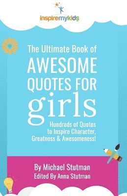 The Ultimate Book of Awesome Quotes for Girls: Hundreds of Quotes for Girls to Inspire Character, Courage and Awesomeness! 1