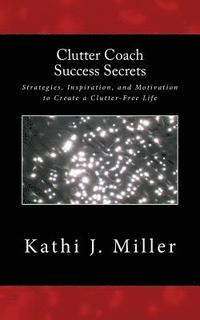 bokomslag Clutter Coach Success Secrets: Strategies, Inspiration, & Motivation to Create a Clutter-Free Life