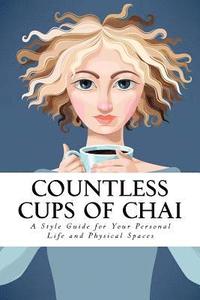 bokomslag Countless Cups of Chai: A Style Guide For Your Personal Life and Your Physical Spaces