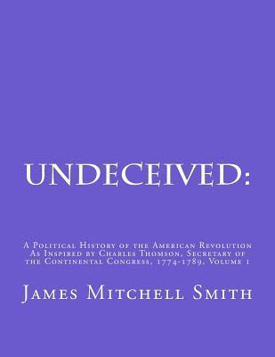 bokomslag Undeceived: A Political History of the American Revolution as Inspired by Charles Thomson, Secretary of the Continental Congress, 1774-1789, Volume 1