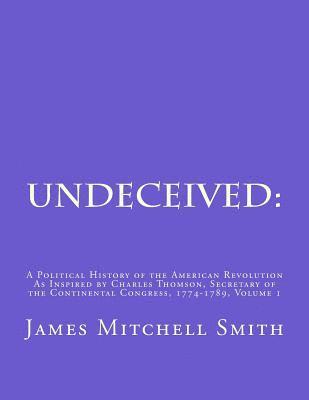 James Mitchell Smith - Undeceived: A Political History of the American Revolution as Inspired by Charles Thomson, Secretary of the Continental Congress, 1774-1789, Volume 1, Häftad