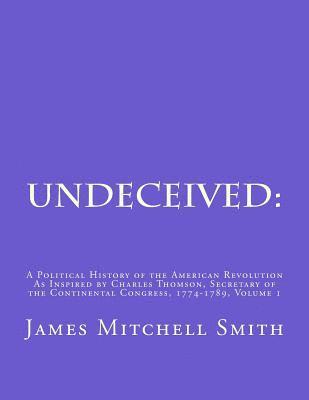 Undeceived: A Political History of the American Revolution as Inspired by Charles Thomson, Secretary of the Continental Congress, 1