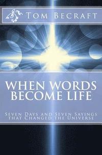 bokomslag When Words Become Life: Seven Days and Seven Sayings that Changed the Universe