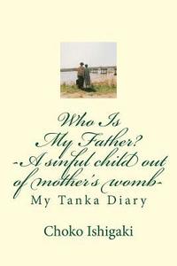 bokomslag Who Is My Father -- A sinful child out of mother's womb: My Tanka Diary