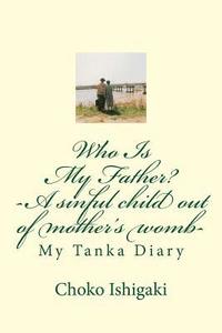 bokomslag Who Is My Father -- A sinful child out of mother's womb: My Tanka Diary