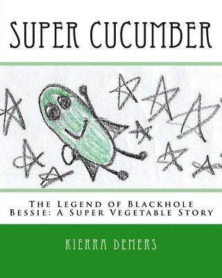 Super Cucumber: The Legend of Blackhole Bessie: A Super Vegetable Story 1