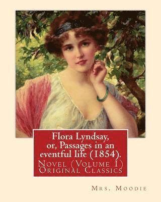 Flora Lyndsay, or, Passages in an eventful life (1854). By: Mrs.Moodie: Novel (Volume 1) Original Classics 1