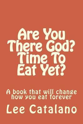 Lee M. Catalano - Are You There God? Time To Eat Yet?: A Book That Will Change The Way You Eat Forever, Häftad