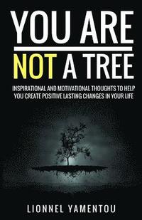 bokomslag You Are Not a Tree: Inspiration and Motivational Thoughts To Help You Create Positive Lasting Changes In Your Life